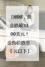 刚刚，黄金跌破3300美元！金饰价跌至千元以下