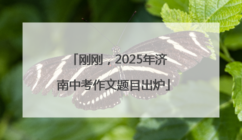 刚刚，2025年济南中考作文题目出炉
