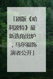 剧版《哈利波特》最新选角出炉，马尔福饰演者公开