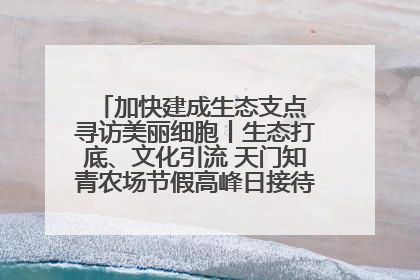 加快建成生态支点 寻访美丽细胞丨生态打底、文化引流 天门知青农场节假高峰日接待游客2万人次