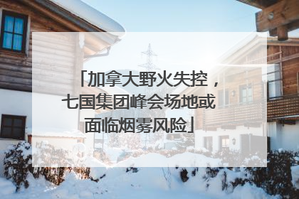 加拿大野火失控，七国集团峰会场地或面临烟雾风险