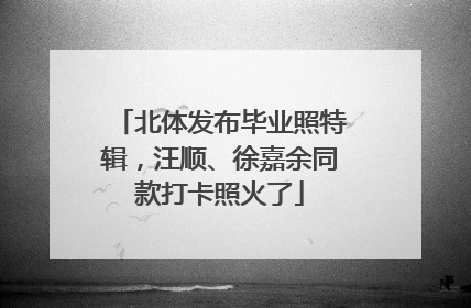 北体发布毕业照特辑，汪顺、徐嘉余同款打卡照火了