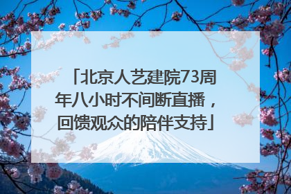 北京人艺建院73周年八小时不间断直播，回馈观众的陪伴支持