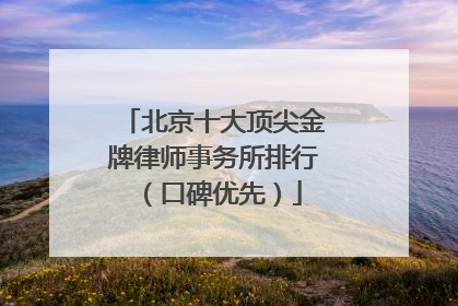 北京十大顶尖金牌律师事务所排行（口碑优先）