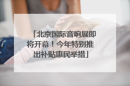 北京国际音响展即将开幕！今年特别推出补贴惠民举措