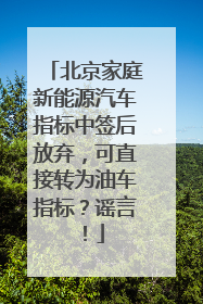 北京家庭新能源汽车指标中签后放弃，可直接转为油车指标？谣言！