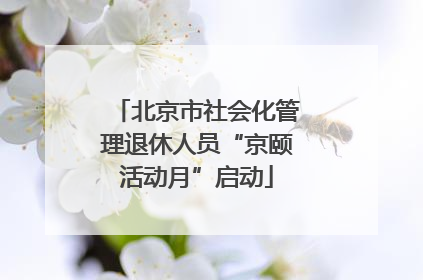 北京市社会化管理退休人员“京颐活动月”启动