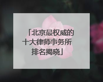 北京最权威的十大律师事务所排名揭晓