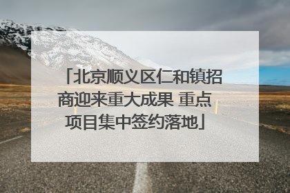 北京顺义区仁和镇招商迎来重大成果 重点项目集中签约落地