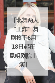 北舞两大“王炸”舞剧将于6月18日起在昆明剧院上演