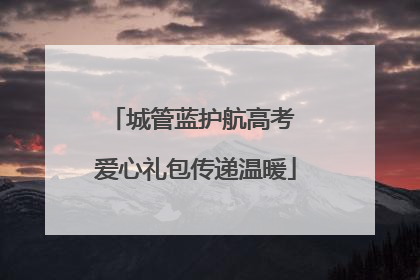 城管蓝护航高考 爱心礼包传递温暖