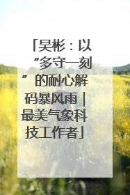 吴彬：以“多守一刻”的耐心解码暴风雨｜最美气象科技工作者