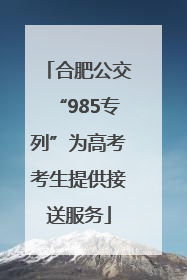 合肥公交“985专列”为高考考生提供接送服务