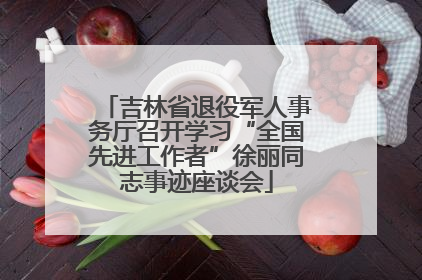 吉林省退役军人事务厅召开学习“全国先进工作者”徐丽同志事迹座谈会