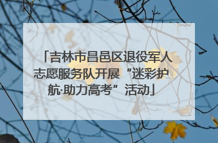 吉林市昌邑区退役军人志愿服务队开展“迷彩护航·助力高考”活动