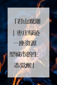 君山观潮｜枣庄绿迹 一座资源型城市的生态觉醒