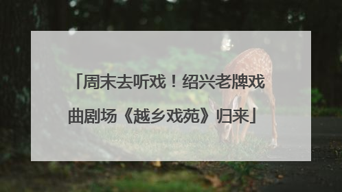 周末去听戏！绍兴老牌戏曲剧场《越乡戏苑》归来