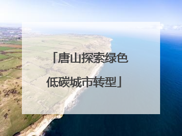 唐山探索绿色低碳城市转型