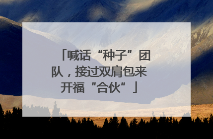 喊话“种子”团队，接过双肩包来开福“合伙”