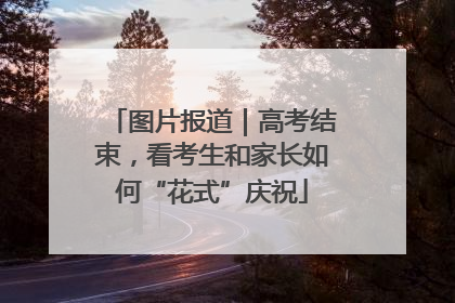 图片报道｜高考结束，看考生和家长如何“花式”庆祝