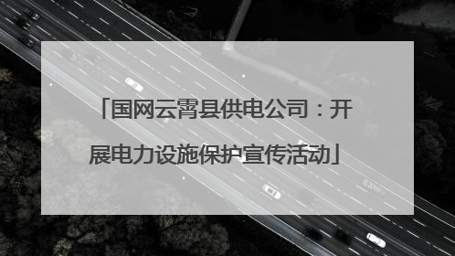 国网云霄县供电公司：开展电力设施保护宣传活动