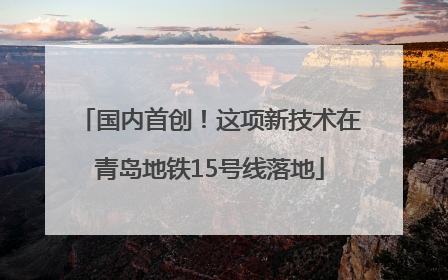 国内首创！这项新技术在青岛地铁15号线落地