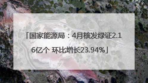 国家能源局：4月核发绿证2.16亿个 环比增长23.94%