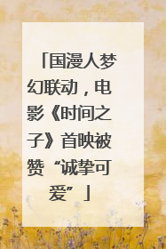 国漫人梦幻联动，电影《时间之子》首映被赞“诚挚可爱”