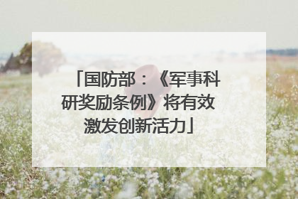 国防部：《军事科研奖励条例》将有效激发创新活力