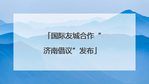国际友城合作“济南倡议”发布