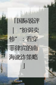 国际锐评｜“扮弱卖惨”：看穿菲律宾的南海讹诈策略