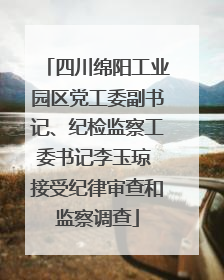四川绵阳工业园区党工委副书记、纪检监察工委书记李玉琼 接受纪律审查和监察调查