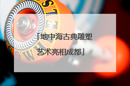 地中海古典雕塑艺术亮相成都