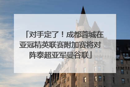 对手定了！成都蓉城在亚冠精英联赛附加赛将对阵泰超亚军曼谷联