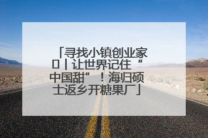 寻找小镇创业家㉛丨让世界记住“中国甜”！海归硕士返乡开糖果厂