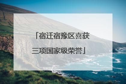 宿迁宿豫区喜获三项国家级荣誉