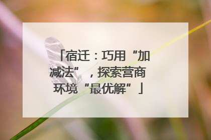 宿迁：巧用“加减法”，探索营商环境“最优解”