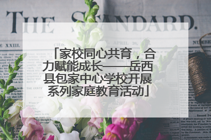 家校同心共育，合力赋能成长——岳西县包家中心学校开展系列家庭教育活动