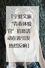 宁夏文旅“青春体验官”招募活动在蓉引发热烈反响