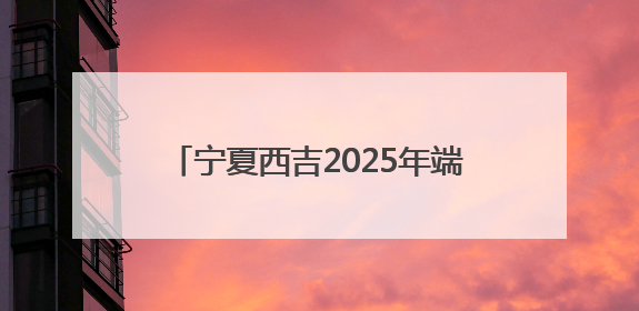 宁夏西吉2025年端午假期活动精彩纷呈