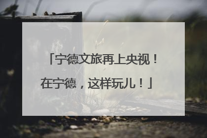 宁德文旅再上央视！在宁德，这样玩儿！
