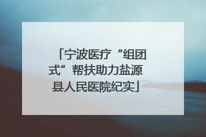 宁波医疗“组团式”帮扶助力盐源县人民医院纪实