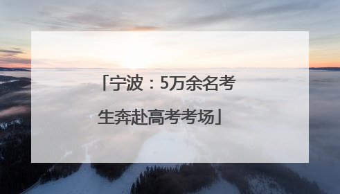 宁波：5万余名考生奔赴高考考场