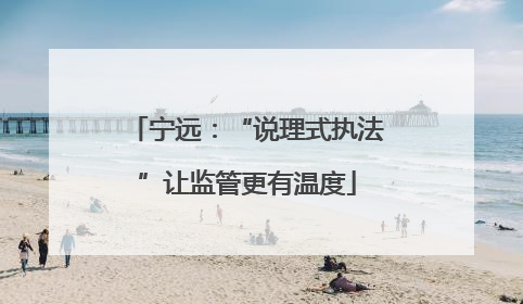 宁远：“说理式执法”让监管更有温度
