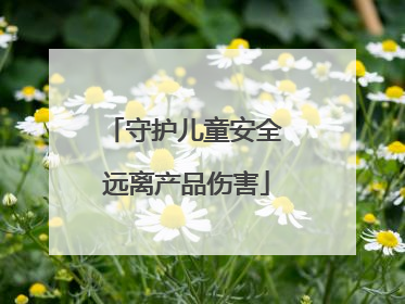 守护儿童安全 远离产品伤害