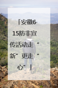 安徽6·15防非宣传活动走“新”更走“心”