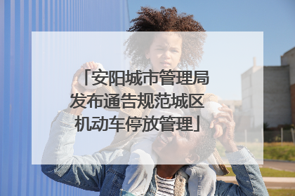 安阳城市管理局发布通告规范城区机动车停放管理