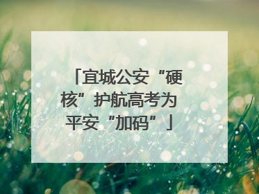 宜城公安“硬核”护航高考为平安“加码”