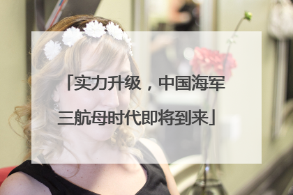 实力升级，中国海军三航母时代即将到来