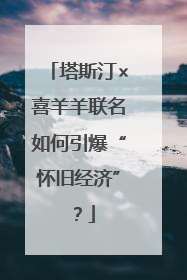 塔斯汀×喜羊羊联名如何引爆“怀旧经济”？